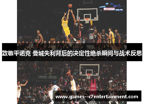 致敬平诺克 曼城失利背后的决定性绝杀瞬间与战术反思