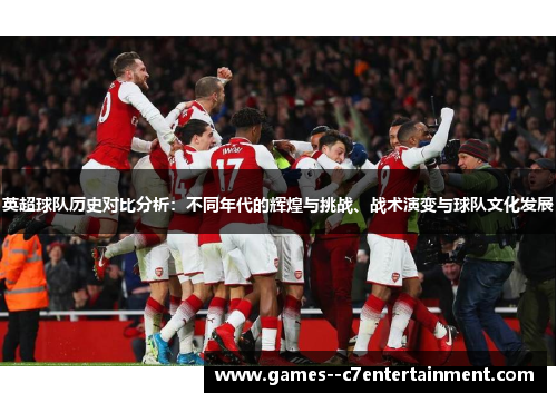 英超球队历史对比分析：不同年代的辉煌与挑战、战术演变与球队文化发展