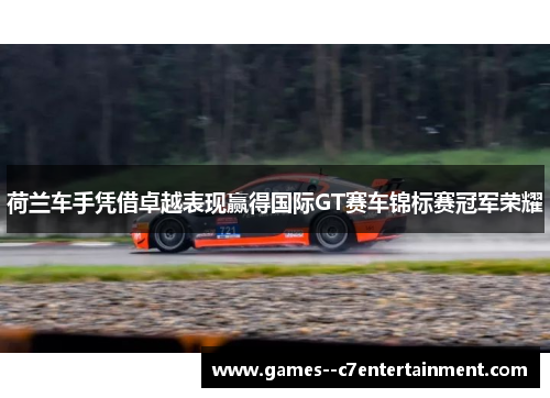 荷兰车手凭借卓越表现赢得国际GT赛车锦标赛冠军荣耀