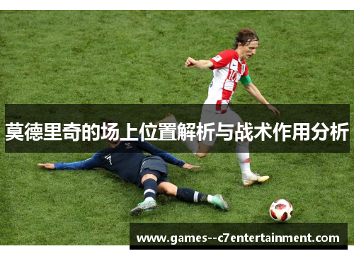 莫德里奇的场上位置解析与战术作用分析