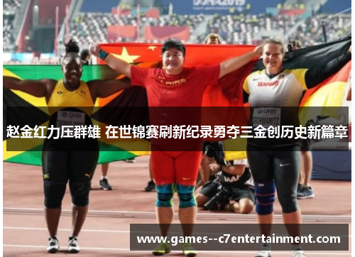 赵金红力压群雄 在世锦赛刷新纪录勇夺三金创历史新篇章