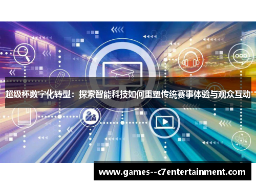 超级杯数字化转型：探索智能科技如何重塑传统赛事体验与观众互动
