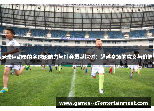 足球运动员的全球影响力与社会贡献探讨：超越赛场的意义与价值
