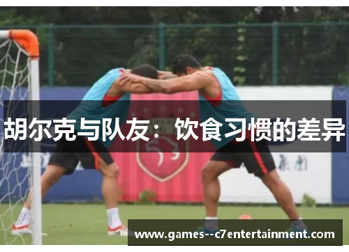 胡尔克与队友：饮食习惯的差异