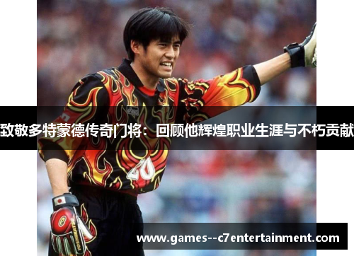 致敬多特蒙德传奇门将：回顾他辉煌职业生涯与不朽贡献