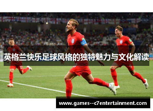 英格兰快乐足球风格的独特魅力与文化解读