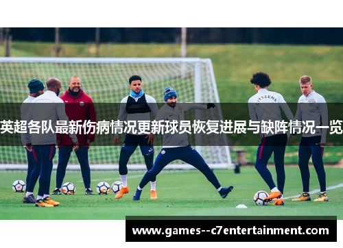 英超各队最新伤病情况更新球员恢复进展与缺阵情况一览 英超各队最新伤病情况更新球员恢复进展与缺阵情况一览