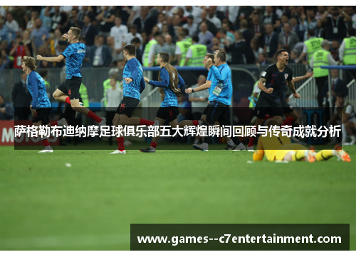 萨格勒布迪纳摩足球俱乐部五大辉煌瞬间回顾与传奇成就分析