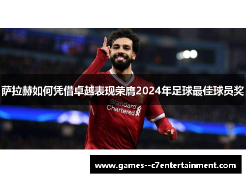 萨拉赫如何凭借卓越表现荣膺2024年足球最佳球员奖