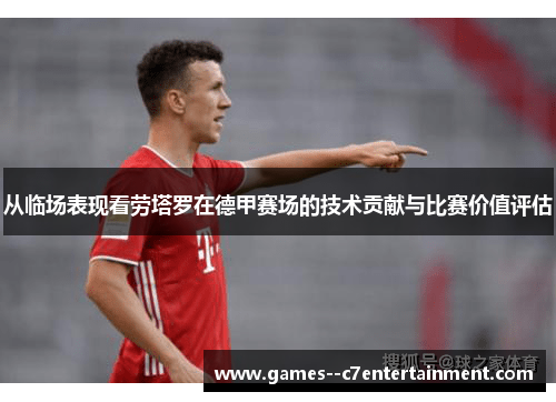 从临场表现看劳塔罗在德甲赛场的技术贡献与比赛价值评估