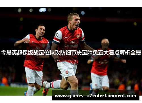 今晨英超保级战定位球攻防细节决定胜负五大看点解析全景