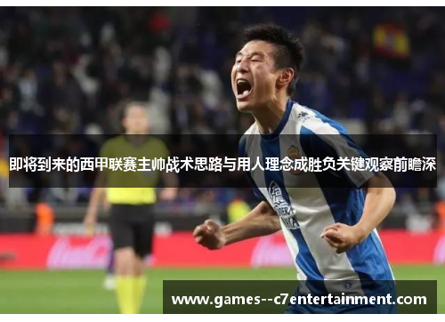 即将到来的西甲联赛主帅战术思路与用人理念成胜负关键观察前瞻深