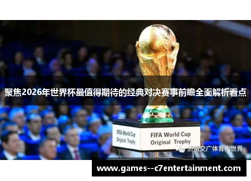 聚焦2026年世界杯最值得期待的经典对决赛事前瞻全面解析看点