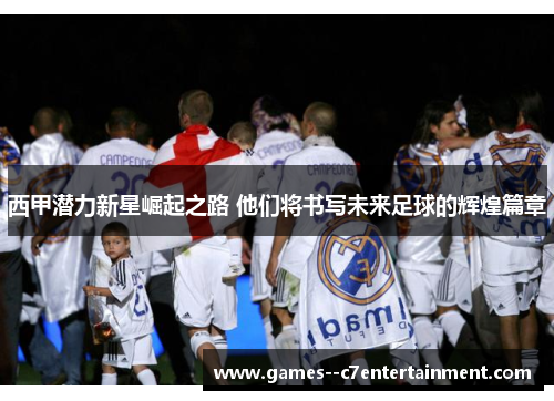 西甲潜力新星崛起之路 他们将书写未来足球的辉煌篇章