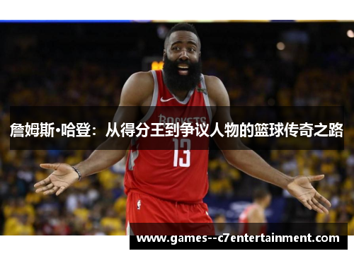 詹姆斯·哈登：从得分王到争议人物的篮球传奇之路
