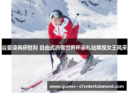 谷爱凌再获胜利 自由式滑雪世界杯崇礼站展现女王风采