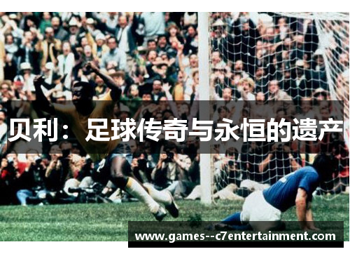 贝利:足球传奇与永恒的遗产 贝利:足球传奇与永恒的遗产