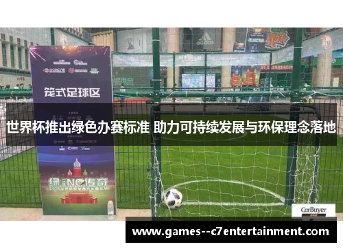 世界杯推出绿色办赛标准 助力可持续发展与环保理念落地