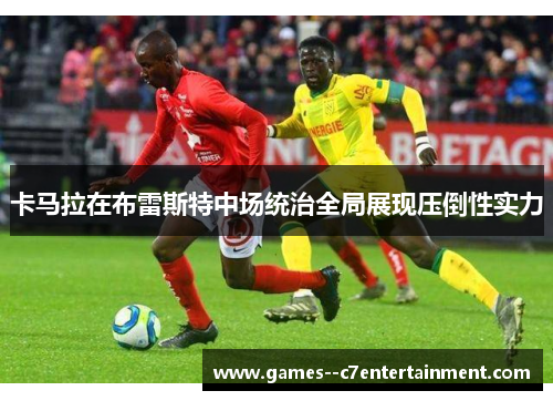 卡马拉在布雷斯特中场统治全局展现压倒性实力