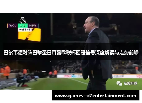 巴尔韦德对阵巴黎圣日耳曼欧联杯回暖信号深度解读与走势前瞻