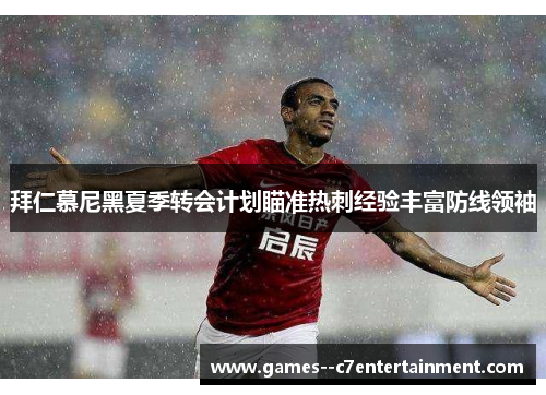 拜仁慕尼黑夏季转会计划瞄准热刺经验丰富防线领袖