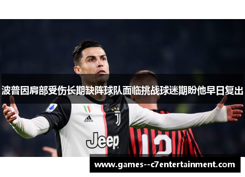 波普因肩部受伤长期缺阵球队面临挑战球迷期盼他早日复出
