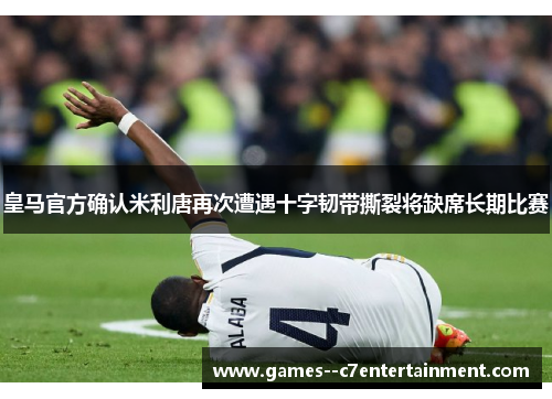 皇马官方确认米利唐再次遭遇十字韧带撕裂将缺席长期比赛