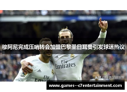 穆阿尼完成压哨转会加盟巴黎圣日耳曼引发球迷热议