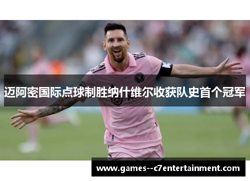 迈阿密国际点球制胜纳什维尔收获队史首个冠军