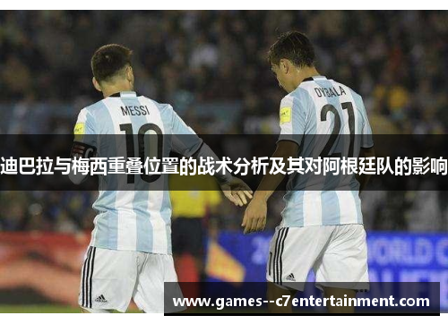 迪巴拉与梅西重叠位置的战术分析及其对阿根廷队的影响