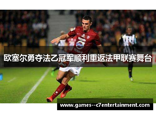 欧塞尔勇夺法乙冠军顺利重返法甲联赛舞台