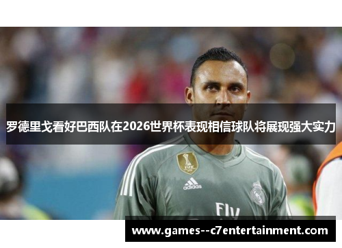 罗德里戈看好巴西队在2026世界杯表现相信球队将展现强大实力